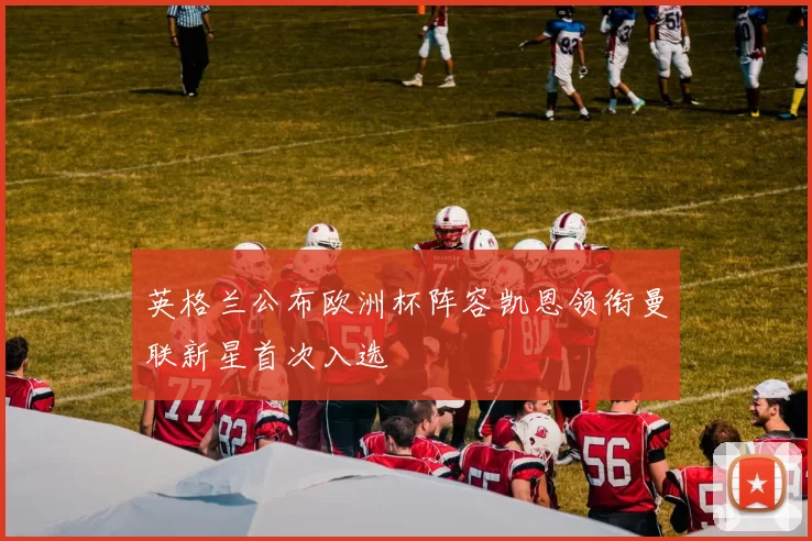 英格兰公布欧洲杯阵容凯恩领衔曼联新星首次入选