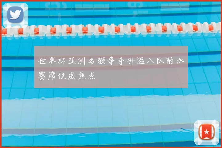 世界杯亚洲名额争夺升温八队附加赛席位成焦点