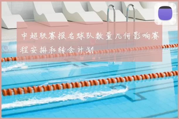 中超联赛报名球队数量几何影响赛程安排和转会计划