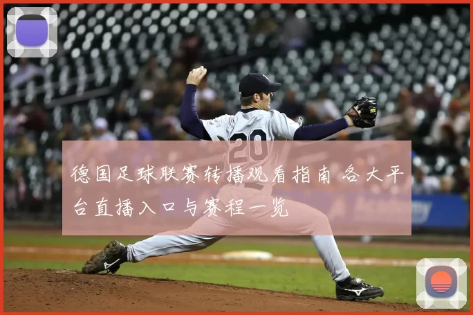 德国足球联赛转播观看指南 各大平台直播入口与赛程一览