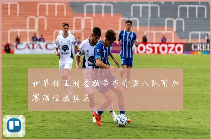 世界杯亚洲名额争夺升温八队附加赛席位成焦点