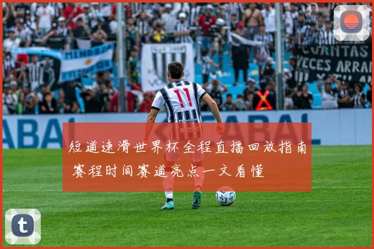短道速滑世界杯全程直播回放指南 赛程时间赛道亮点一文看懂