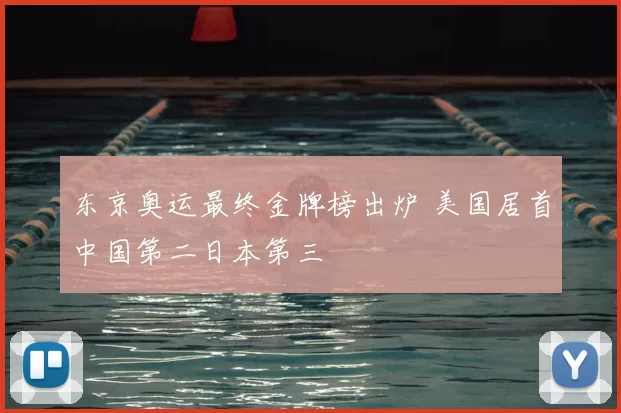 东京奥运最终金牌榜出炉 美国居首中国第二日本第三