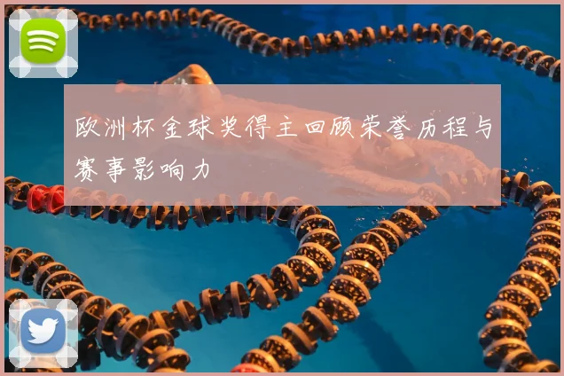 欧洲杯金球奖得主回顾荣誉历程与赛事影响力