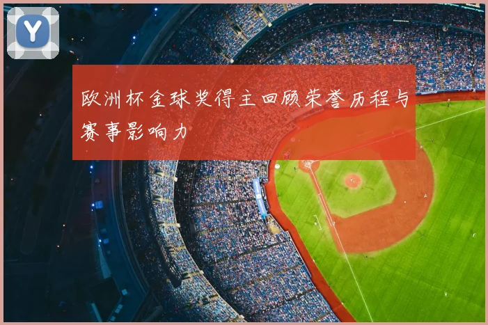 欧洲杯金球奖得主回顾荣誉历程与赛事影响力