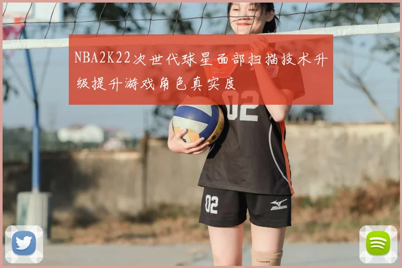 NBA2K22次世代球星面部扫描技术升级提升游戏角色真实度