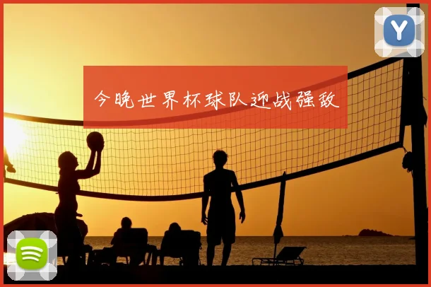 今晚世界杯球队迎战强敌