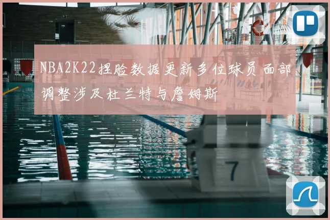NBA2K22捏脸数据更新多位球员面部调整涉及杜兰特与詹姆斯
