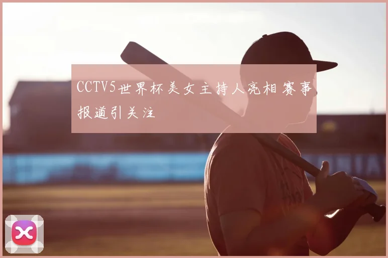 CCTV5世界杯美女主持人亮相 赛事报道引关注