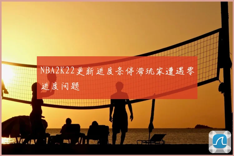 NBA2K22更新进度条停滞玩家遭遇零进度问题