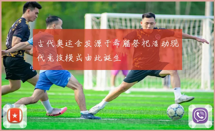 古代奥运会发源于希腊祭祀活动现代竞技模式由此诞生