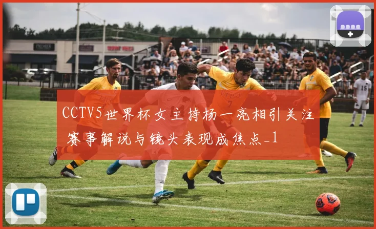 CCTV5世界杯女主持杨一亮相引关注 赛事解说与镜头表现成焦点_1