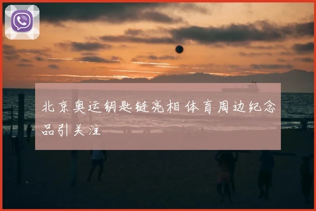 北京奥运钥匙链亮相 体育周边纪念品引关注